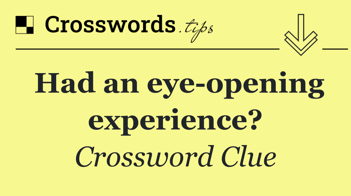 Had an eye opening experience?