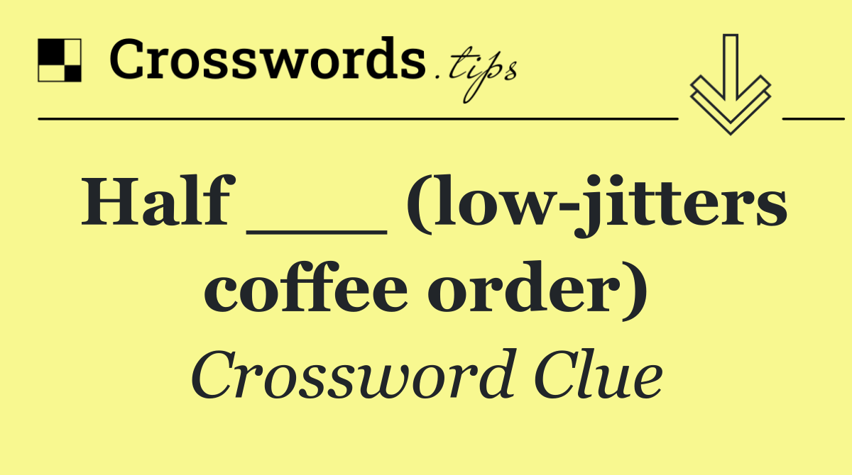Half ___ (low jitters coffee order)