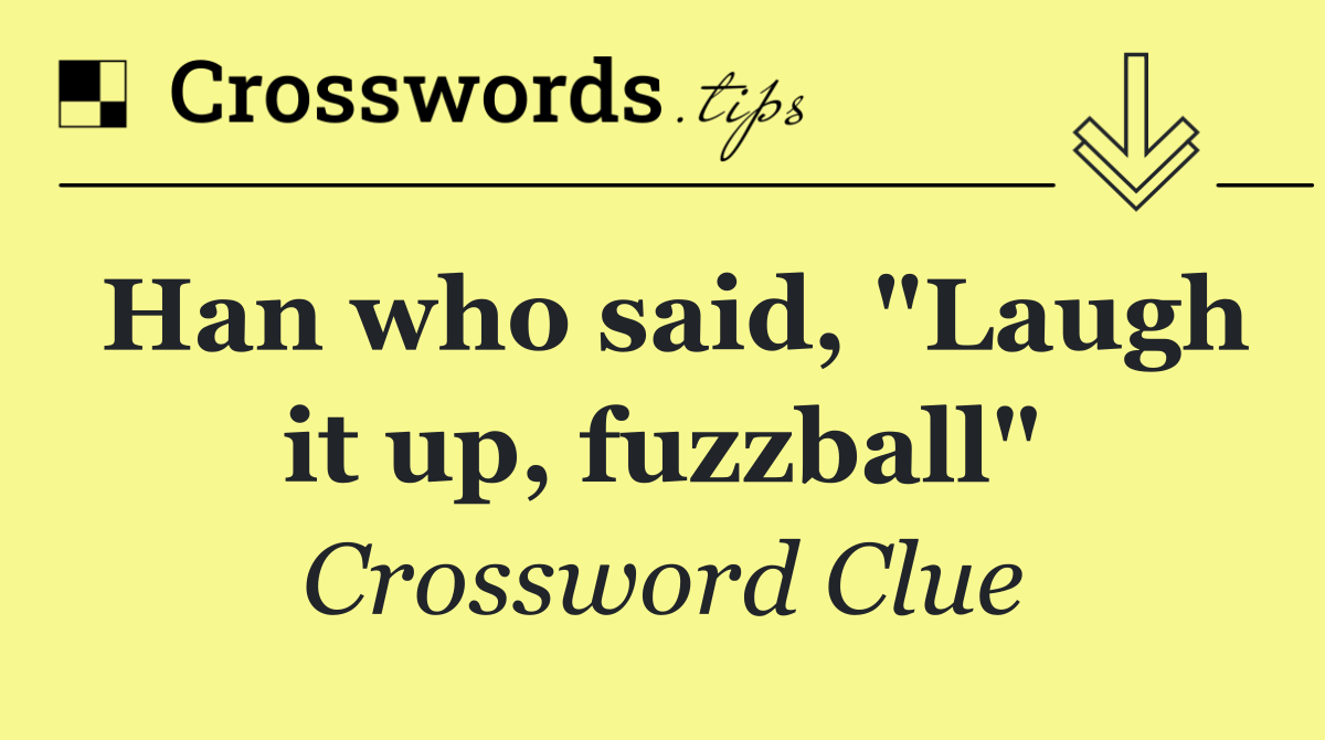 Han who said, "Laugh it up, fuzzball"