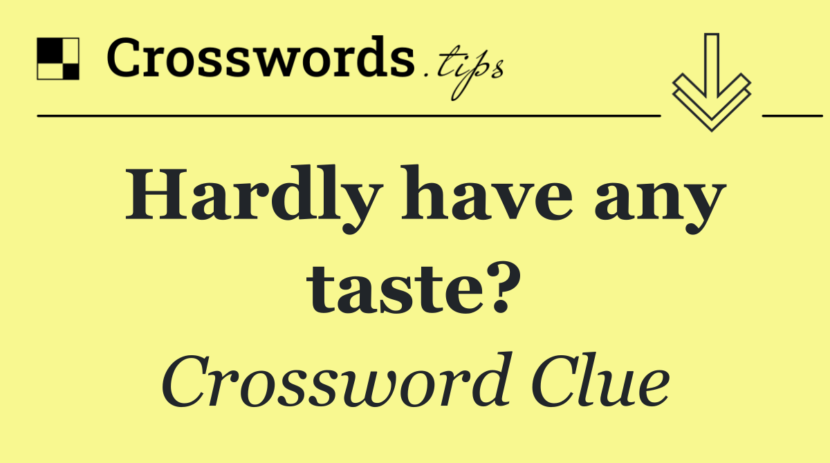 Hardly have any taste?
