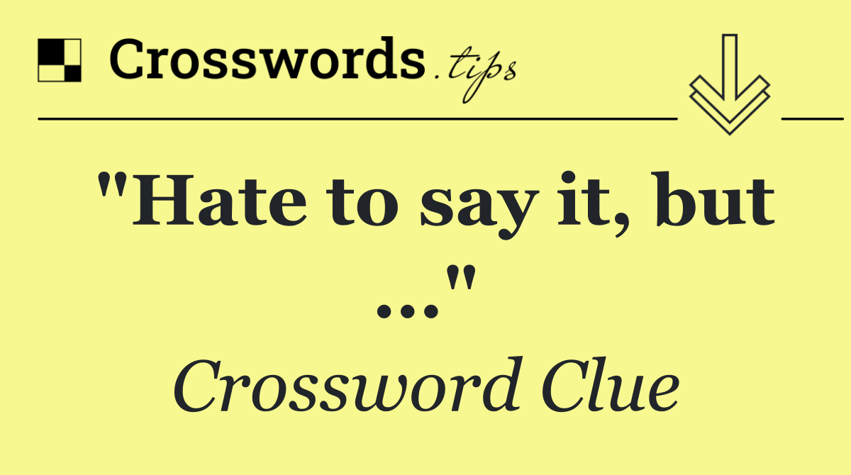 "Hate to say it, but ..."