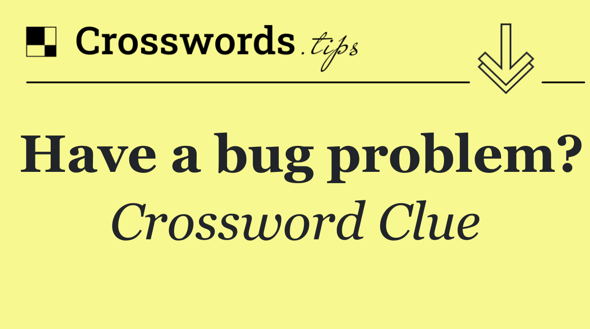 Have a bug problem?