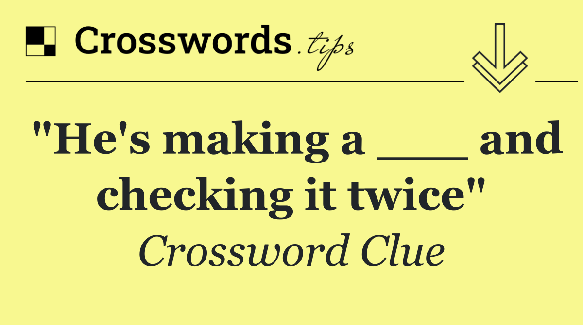 "He's making a ___ and checking it twice"