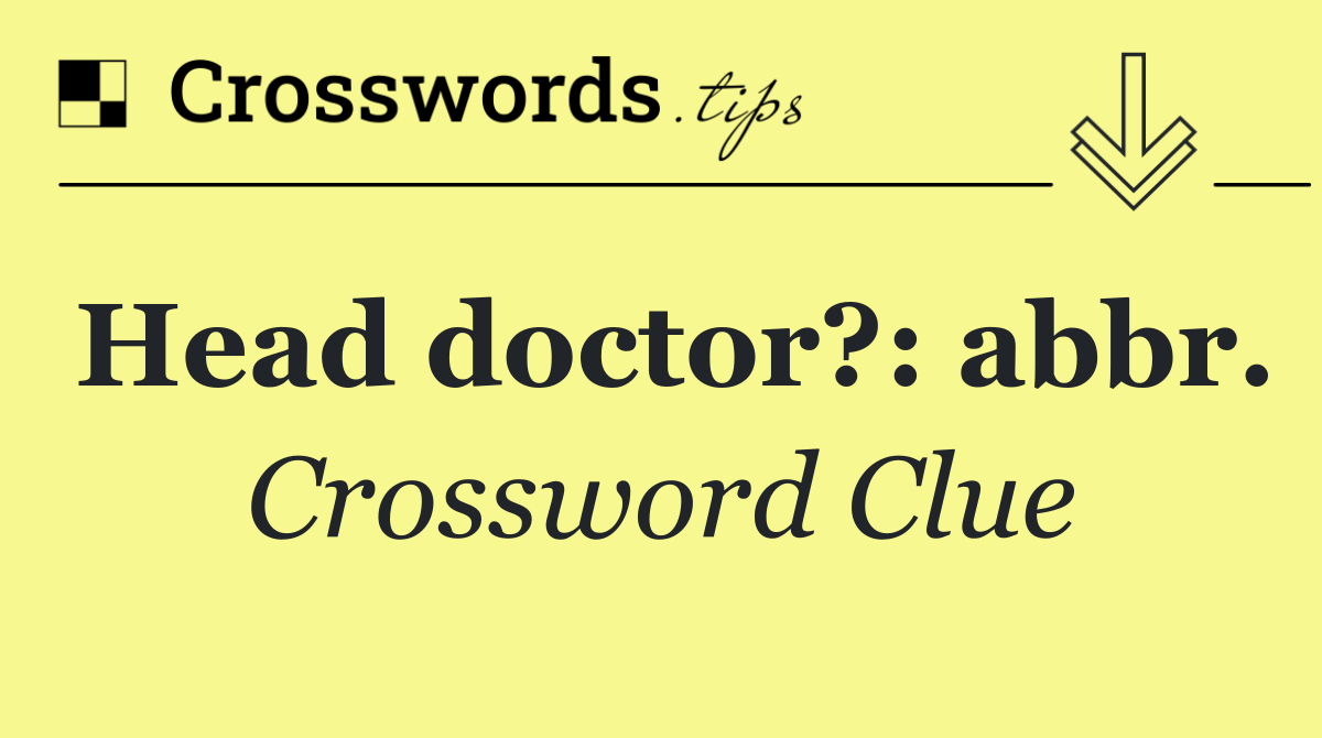 Head doctor?: abbr.