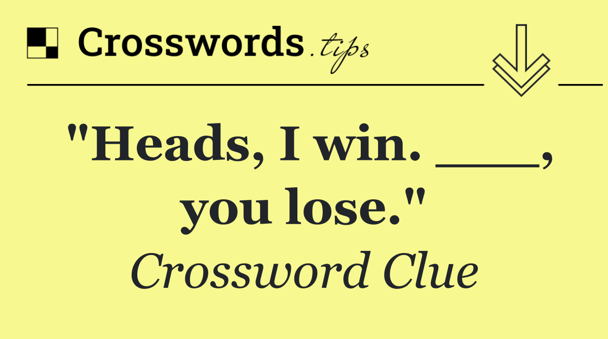 "Heads, I win. ___, you lose."