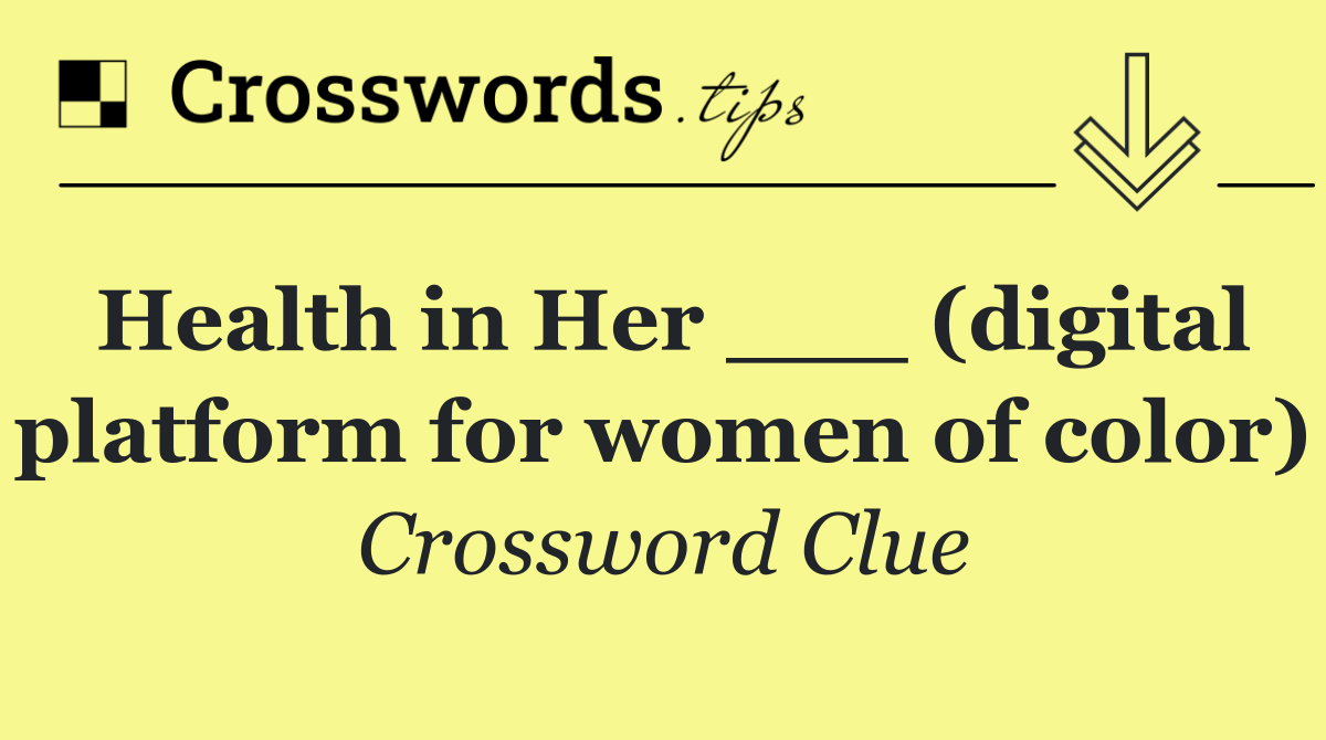Health in Her ___ (digital platform for women of color)