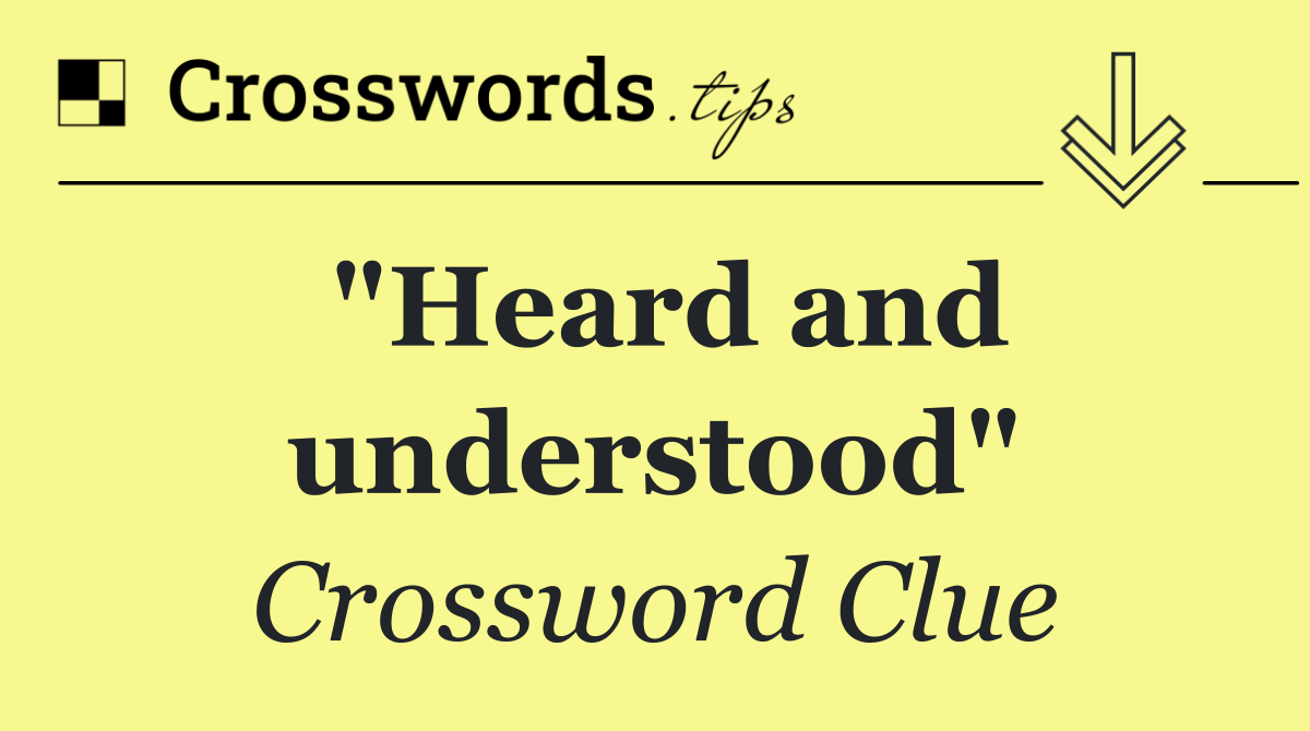 "Heard and understood"