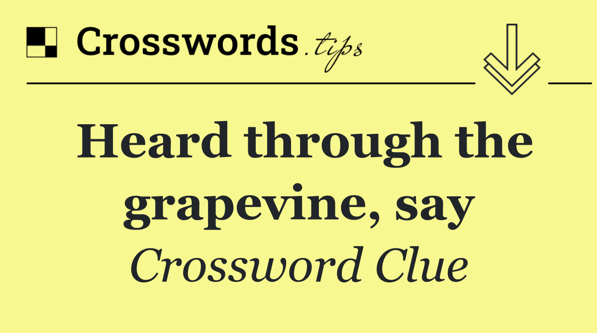 Heard through the grapevine, say