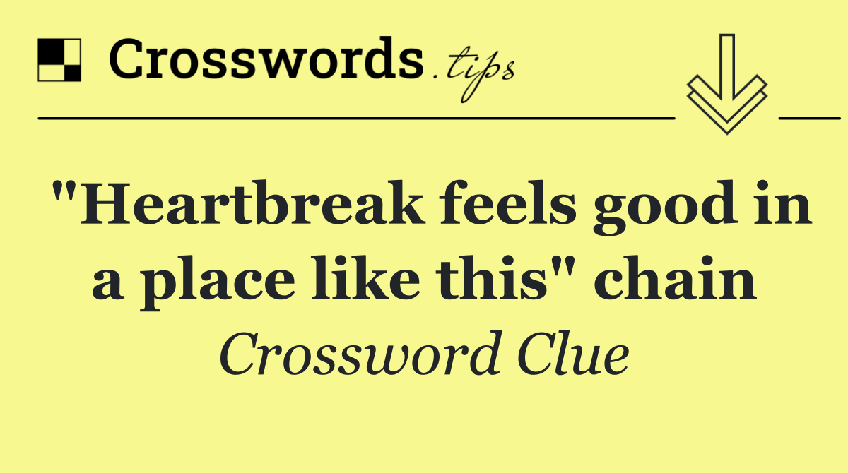"Heartbreak feels good in a place like this" chain