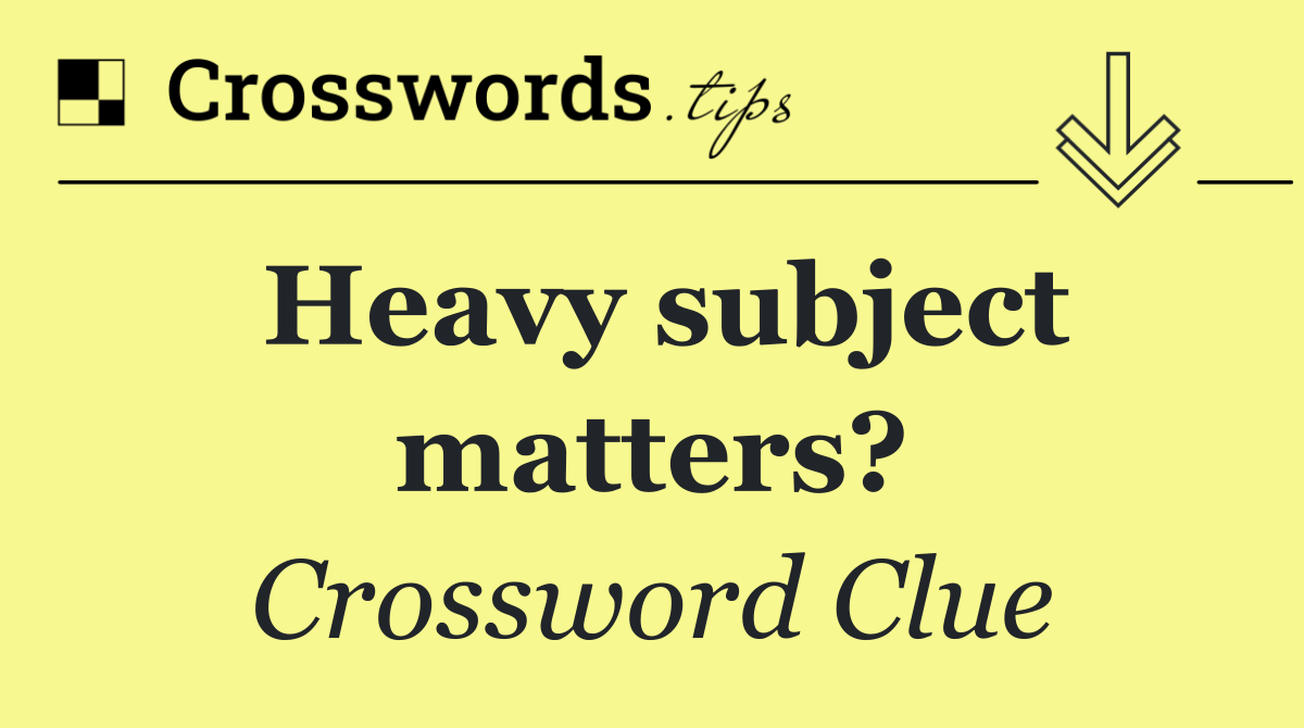 Heavy subject matters?