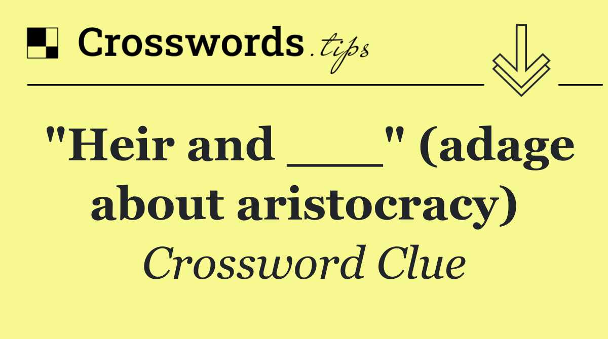 "Heir and ___" (adage about aristocracy)