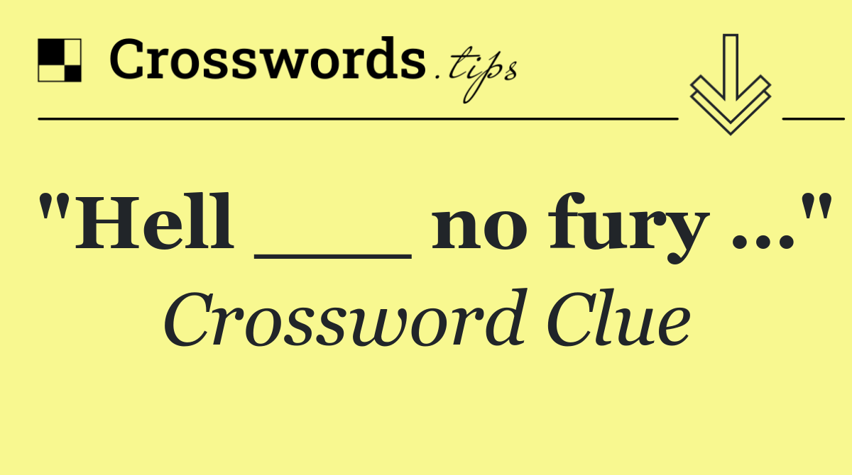 "Hell ___ no fury …"
