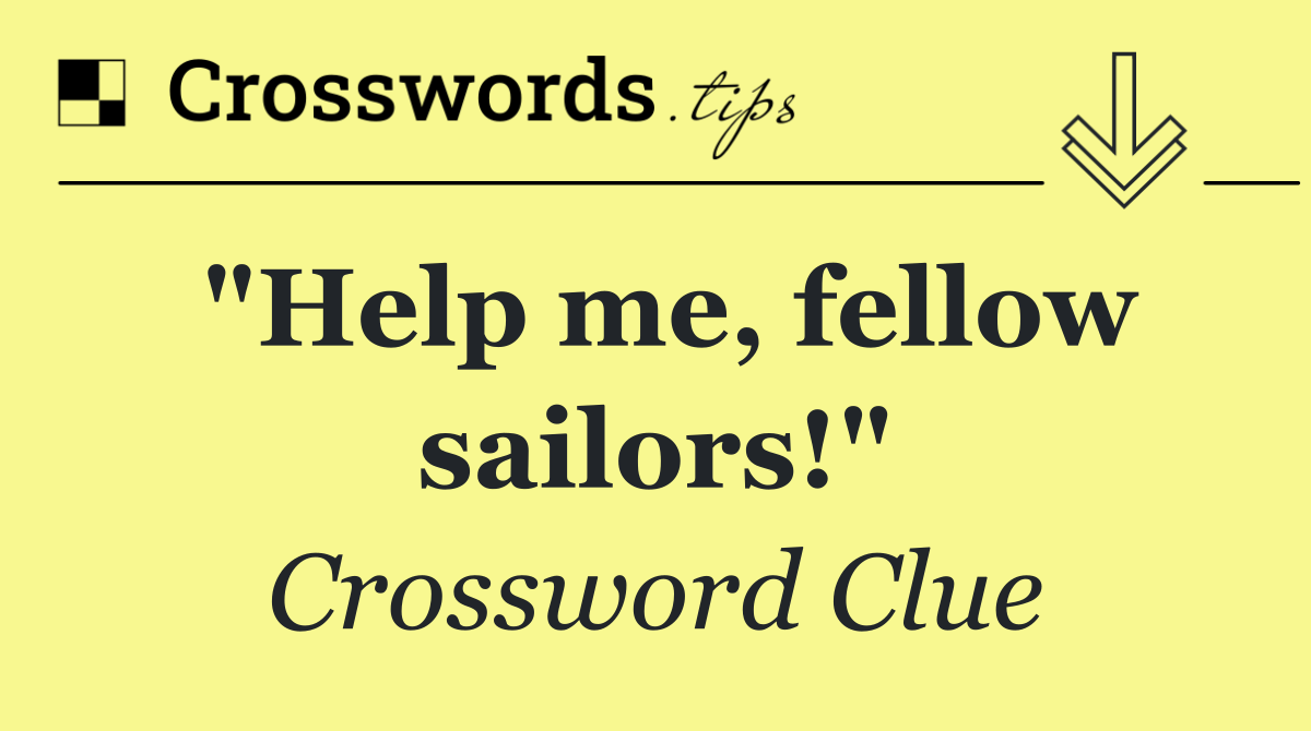 "Help me, fellow sailors!"