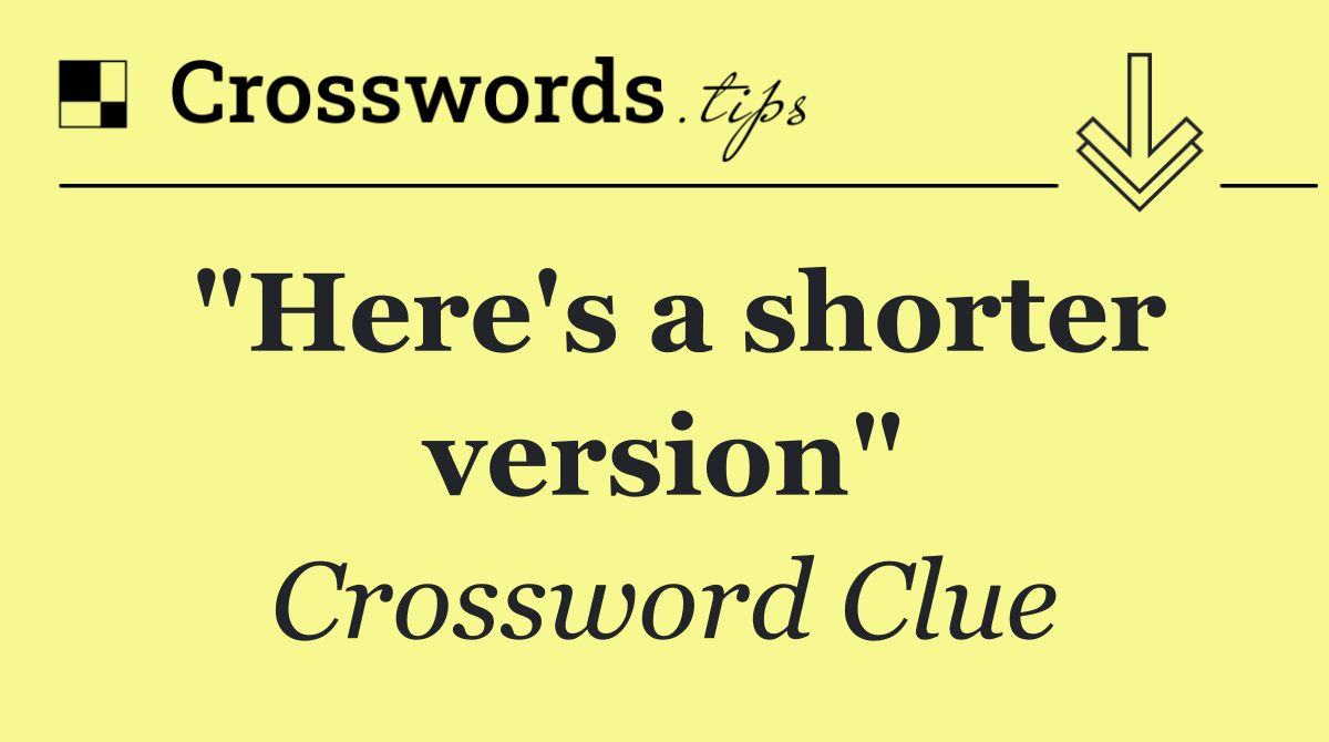 "Here's a shorter version"