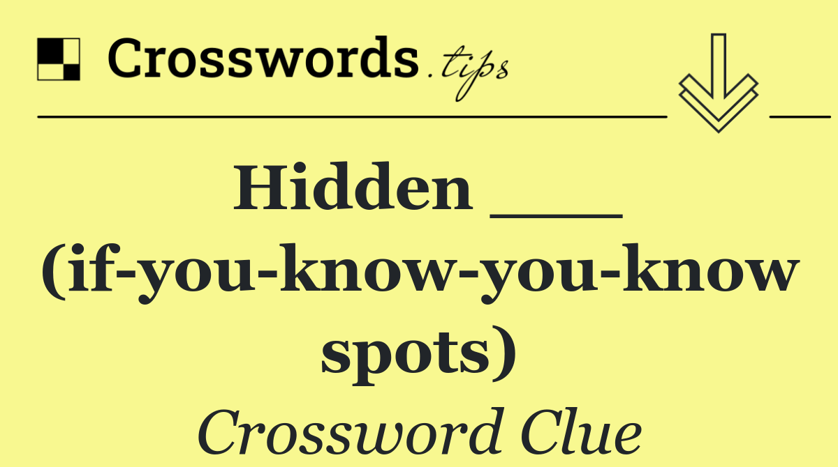 Hidden ___ (if you know you know spots)