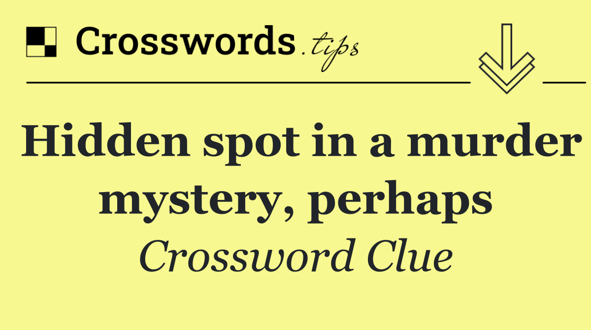 Hidden spot in a murder mystery, perhaps