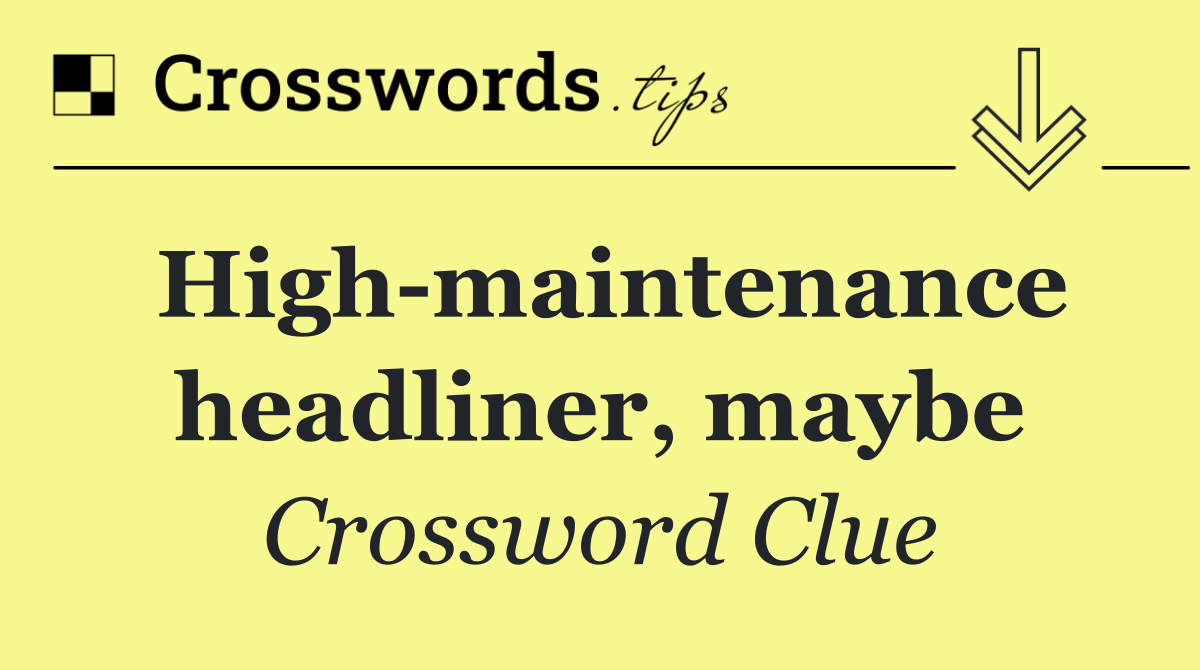 High maintenance headliner, maybe