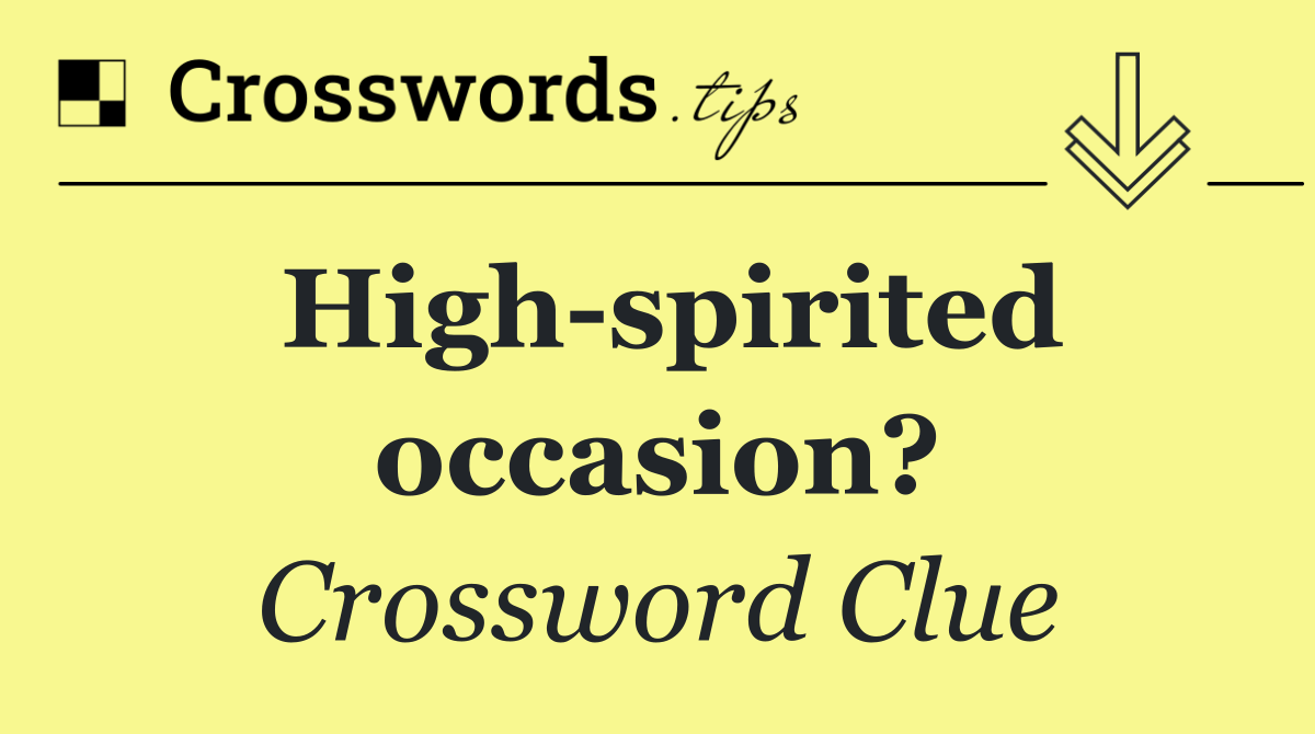 High spirited occasion?