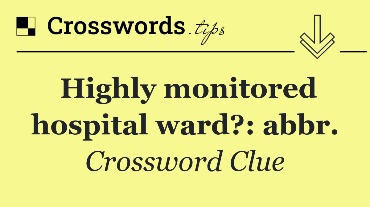 Highly monitored hospital ward?: abbr.