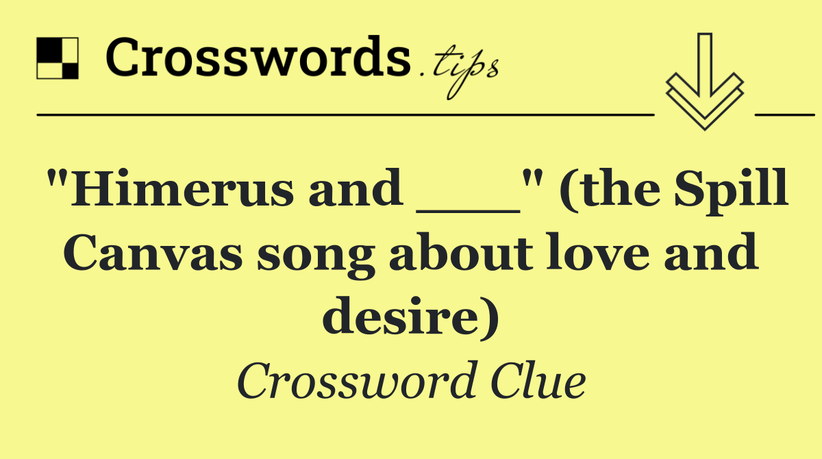 "Himerus and ___" (the Spill Canvas song about love and desire)