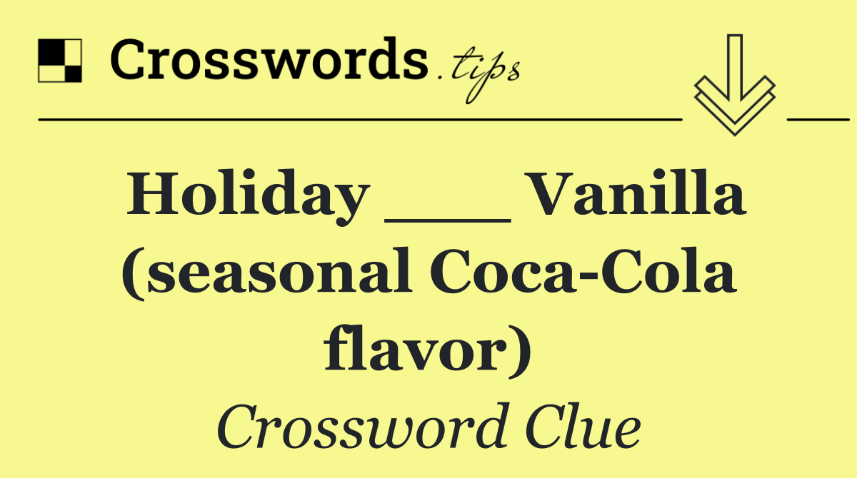 Holiday ___ Vanilla (seasonal Coca Cola flavor)