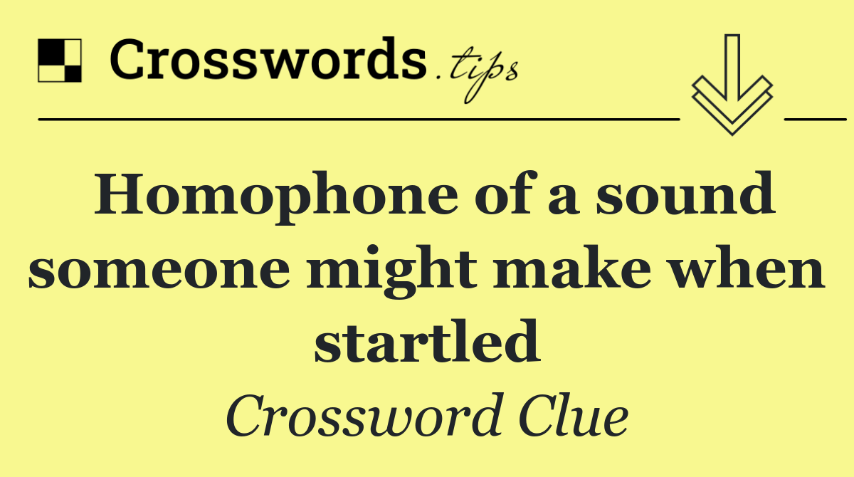 Homophone of a sound someone might make when startled