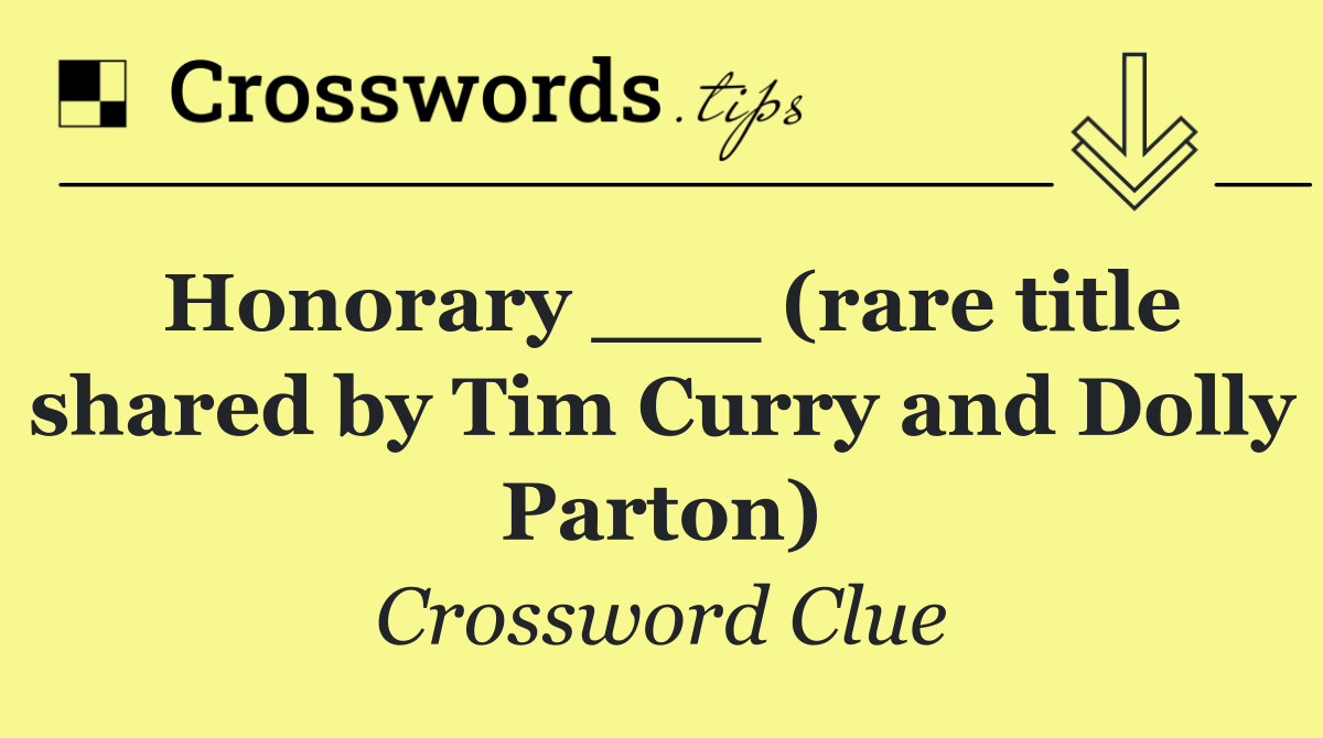 Honorary ___ (rare title shared by Tim Curry and Dolly Parton)