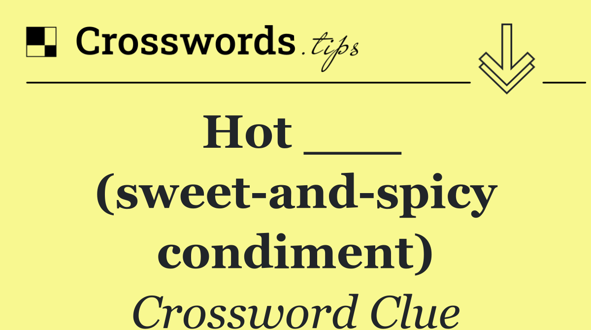 Hot ___ (sweet and spicy condiment)