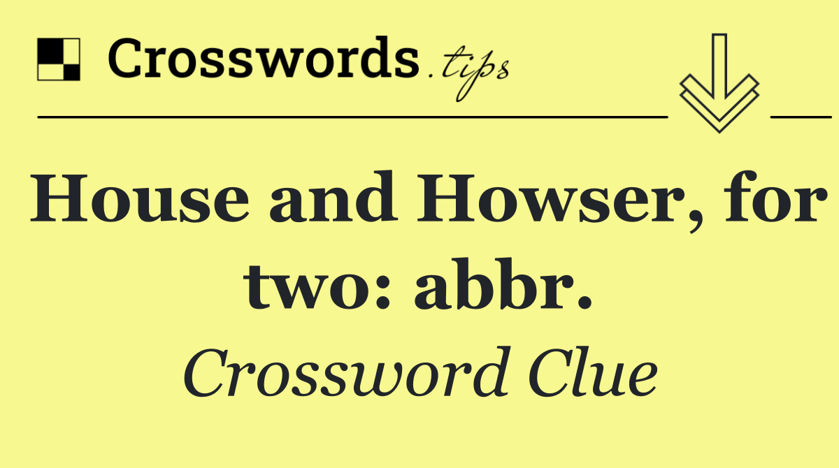 House and Howser, for two: abbr.