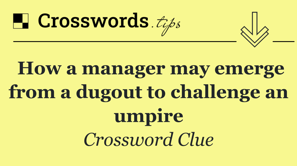 How a manager may emerge from a dugout to challenge an umpire