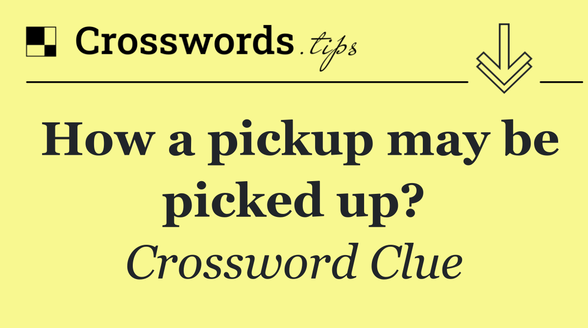 How a pickup may be picked up?