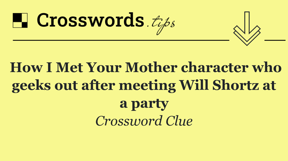 How I Met Your Mother character who geeks out after meeting Will Shortz at a party