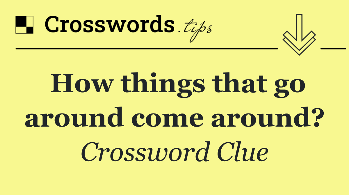 How things that go around come around?