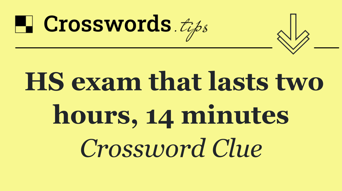 HS exam that lasts two hours, 14 minutes
