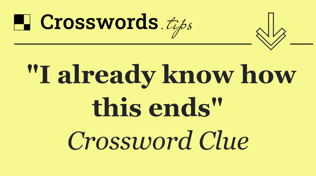"I already know how this ends"