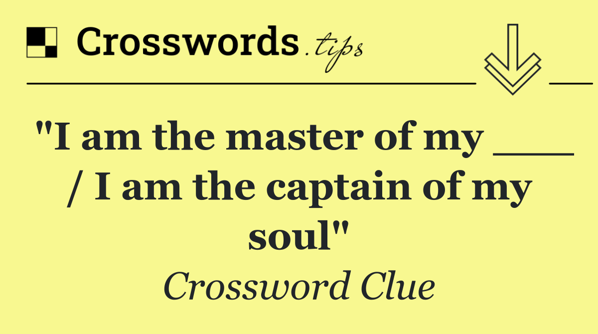 "I am the master of my ___ / I am the captain of my soul"