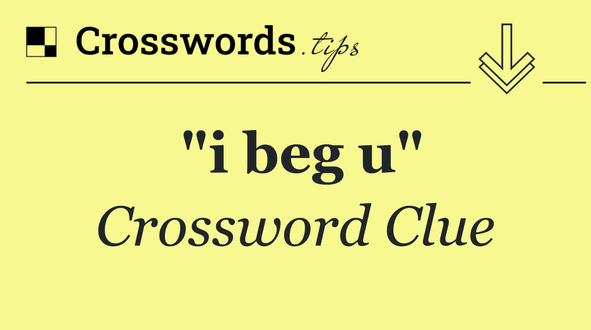 "i beg u"