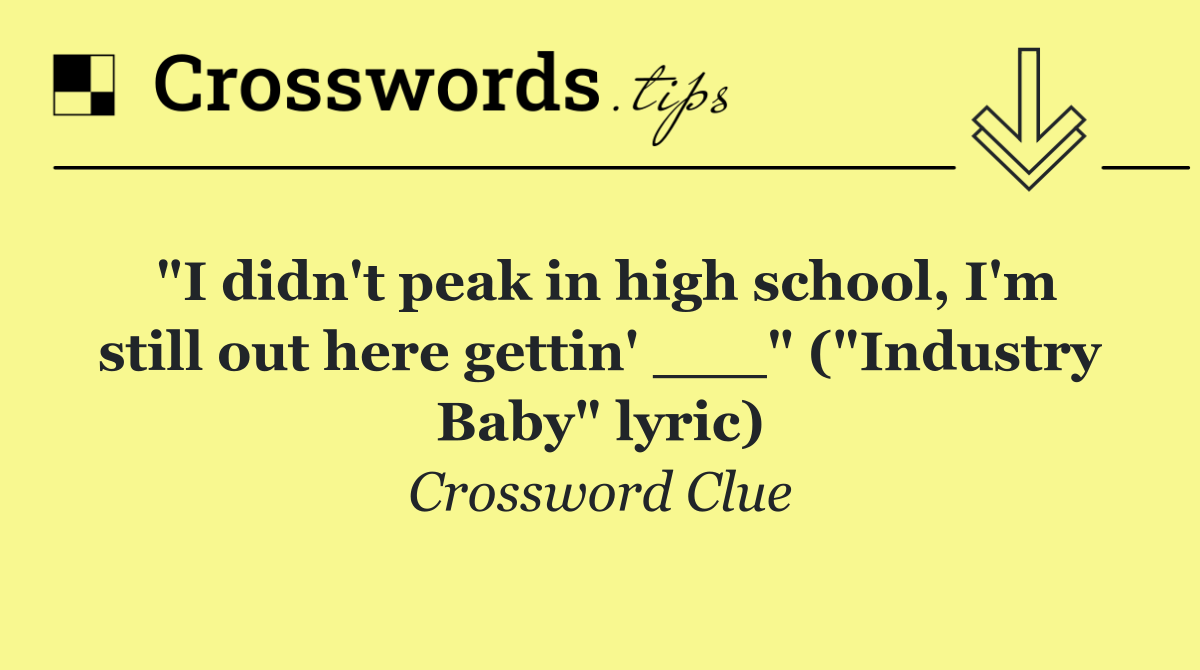 "I didn't peak in high school, I'm still out here gettin' ___" ("Industry Baby" lyric)