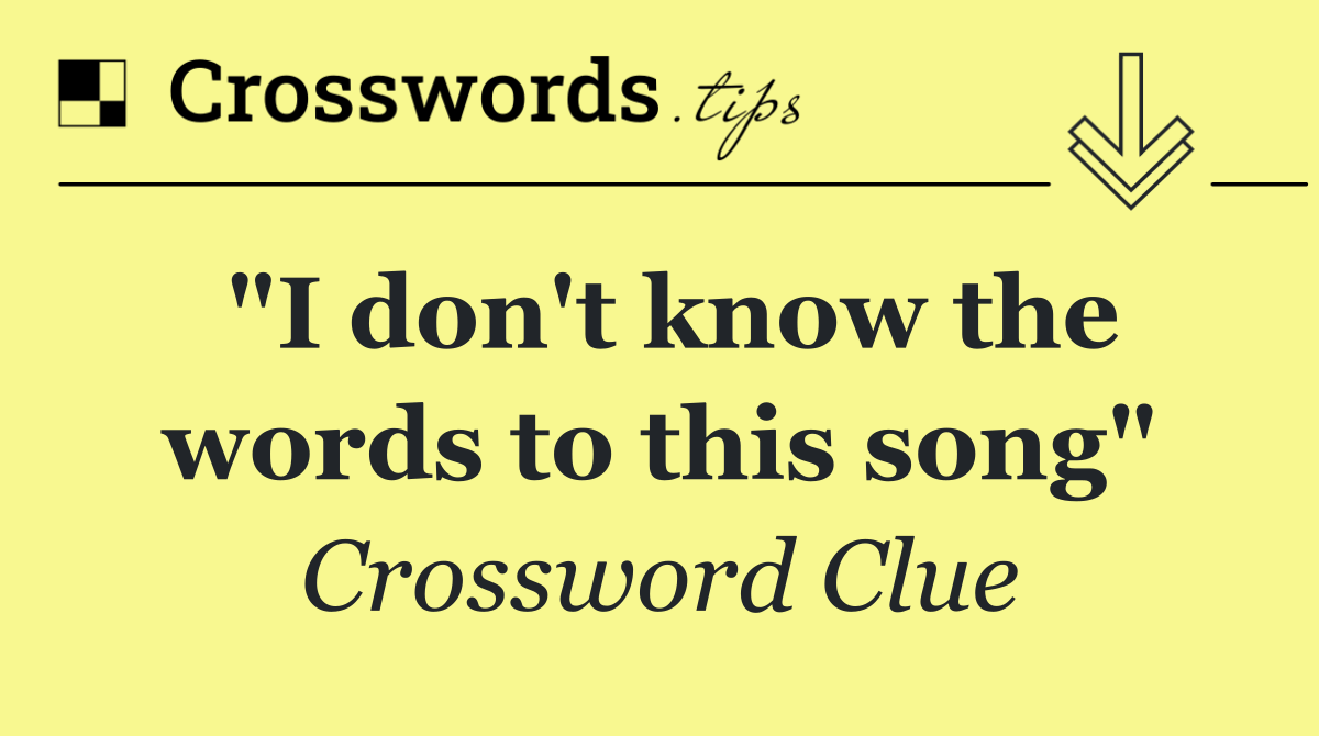 "I don't know the words to this song"