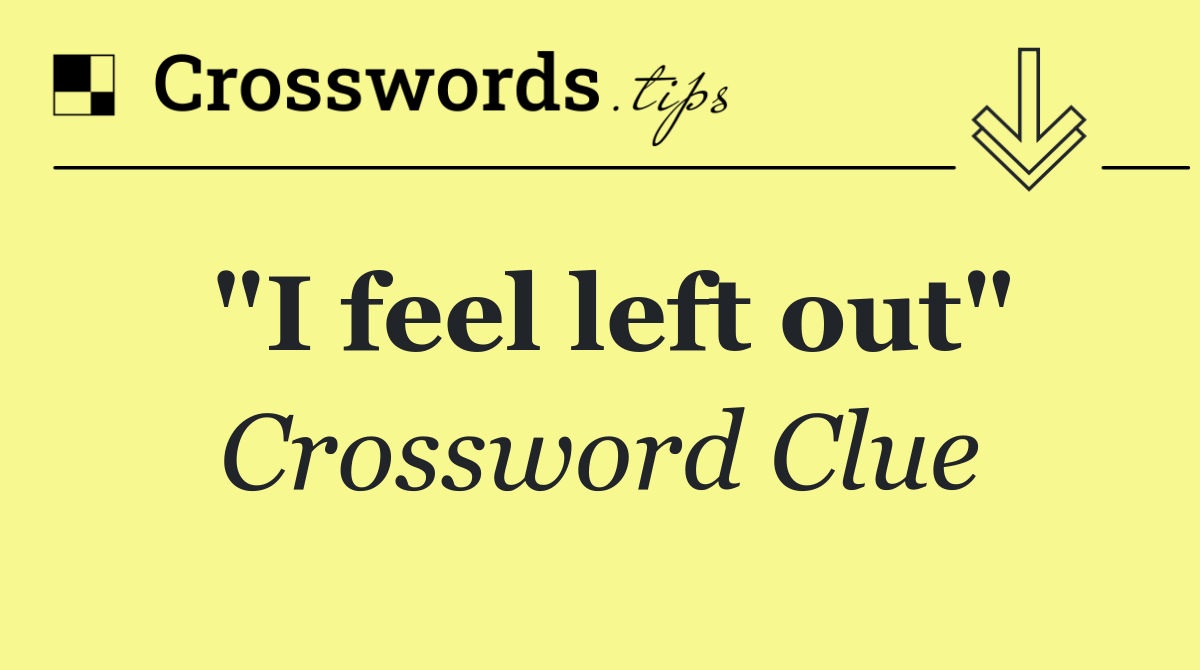 "I feel left out"