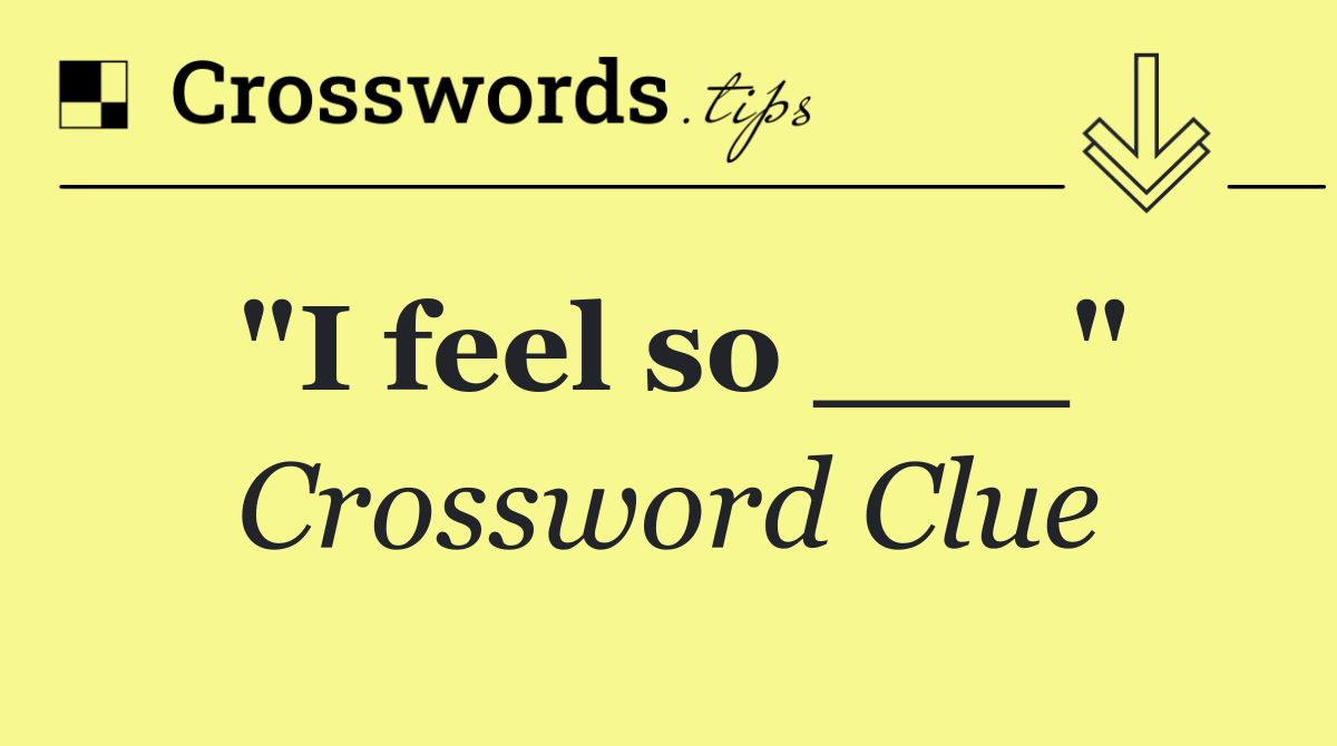 "I feel so ___"