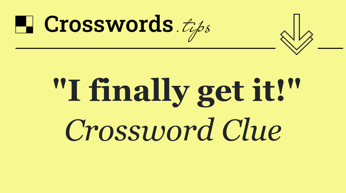 "I finally get it!"