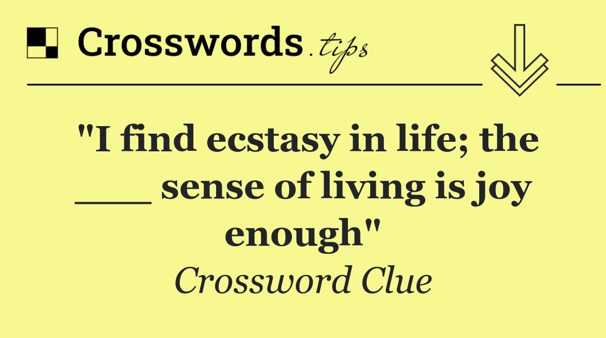 "I find ecstasy in life; the ___ sense of living is joy enough"