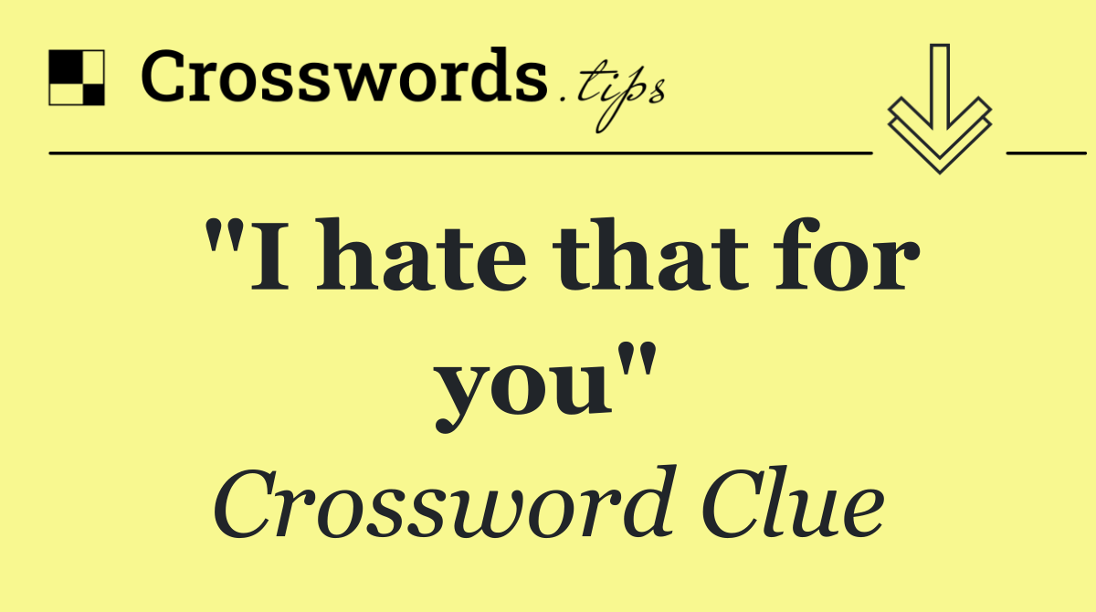 "I hate that for you"