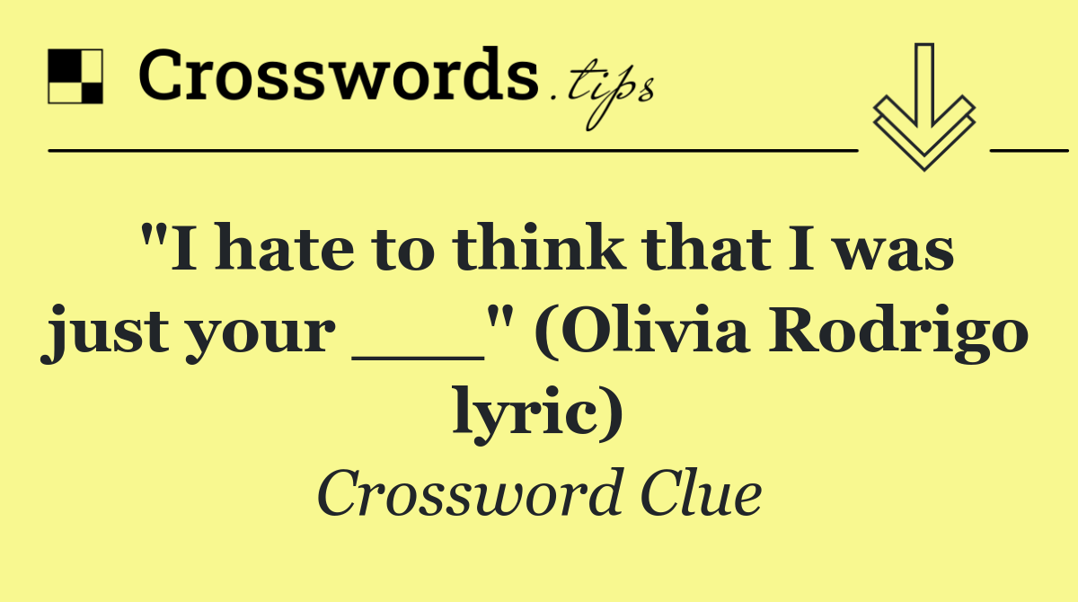 "I hate to think that I was just your ___" (Olivia Rodrigo lyric)