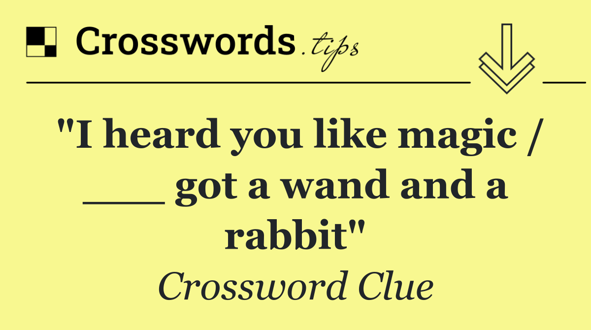 "I heard you like magic / ___ got a wand and a rabbit"