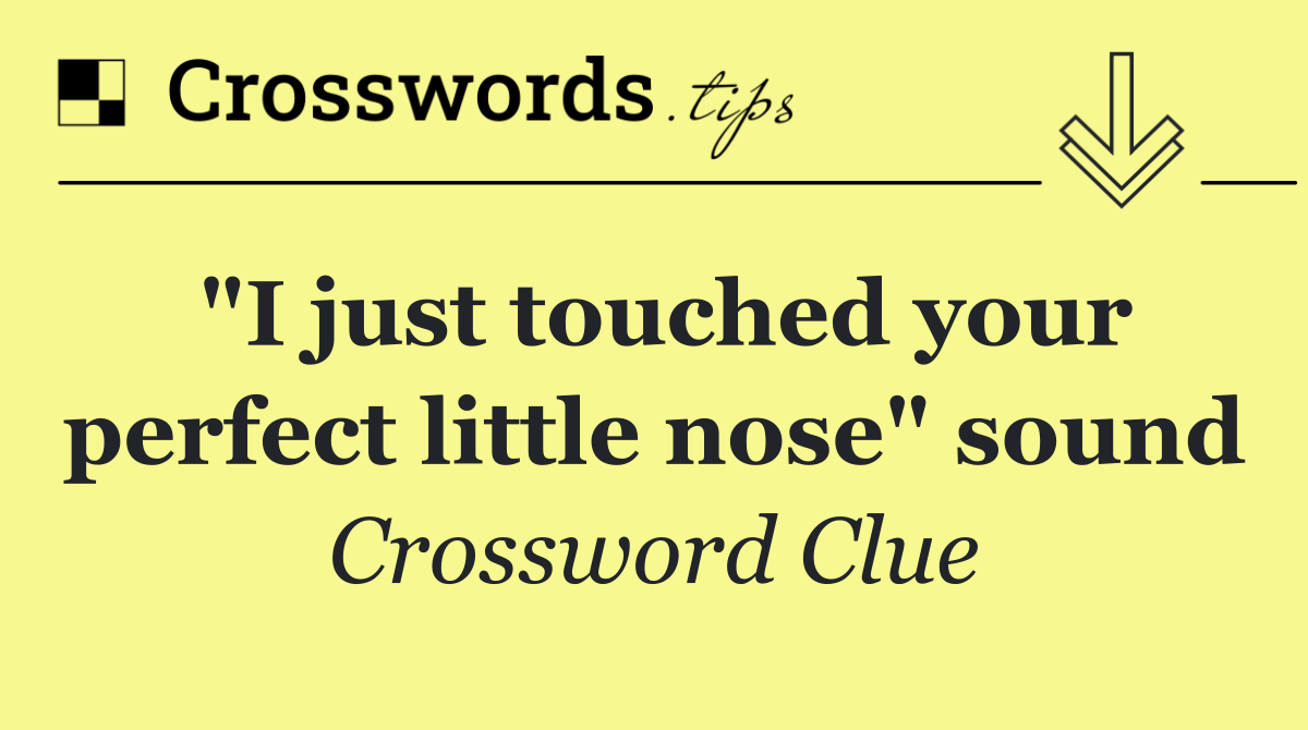 "I just touched your perfect little nose" sound