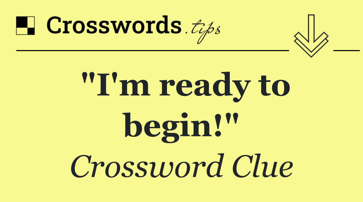 "I'm ready to begin!"