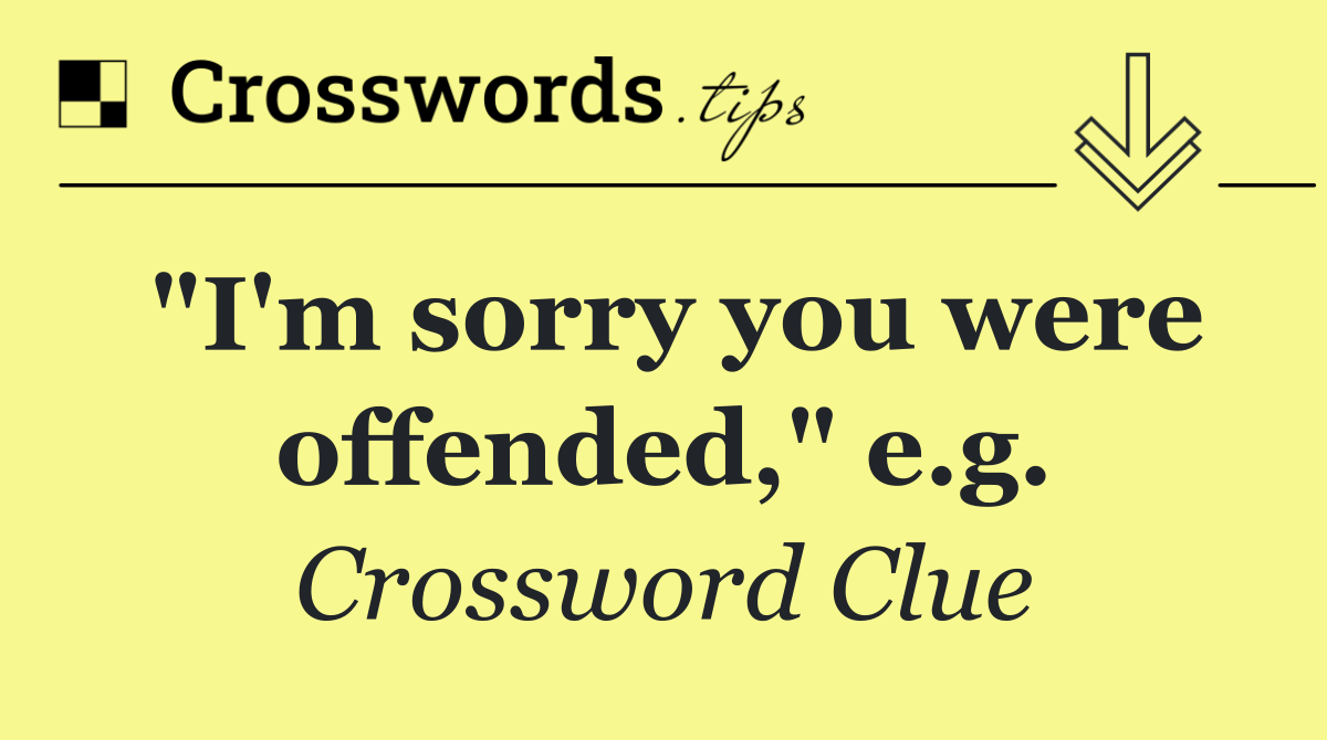 "I'm sorry you were offended," e.g.
