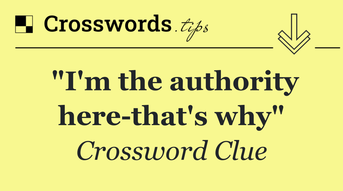 "I'm the authority here that's why"